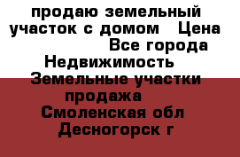 продаю земельный участок с домом › Цена ­ 1 500 000 - Все города Недвижимость » Земельные участки продажа   . Смоленская обл.,Десногорск г.